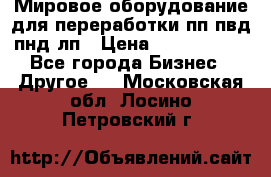 Мировое оборудование для переработки пп пвд пнд лп › Цена ­ 1 500 000 - Все города Бизнес » Другое   . Московская обл.,Лосино-Петровский г.